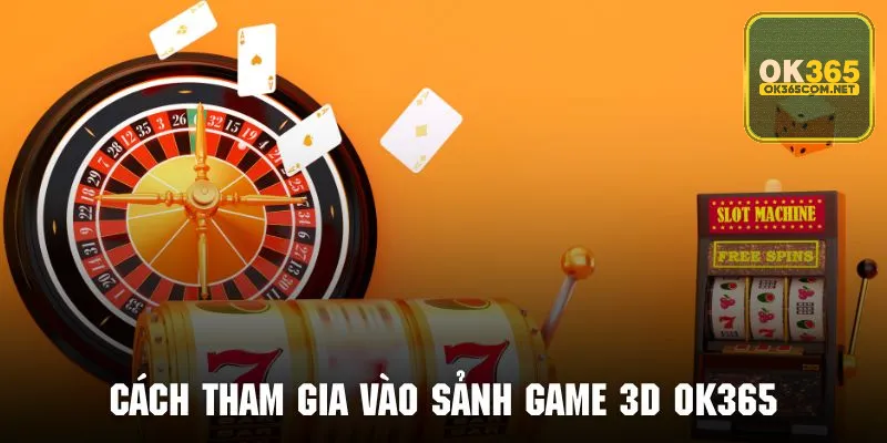 Quy trình tham gia vào sảnh game 3D OK365 dành cho hội viên mới