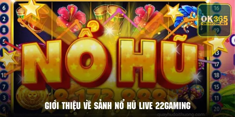 Tìm hiểu tổng quan về sảnh nổ hũ live 22gaming tại OK365