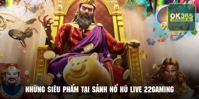 Top những siêu phẩm đình đám tại sảnh nổ hũ live 22gaming